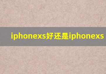 iphonexs好还是iphonexs max好